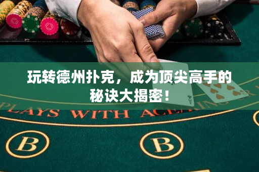 玩转德州扑克，成为顶尖高手的秘诀大揭密！