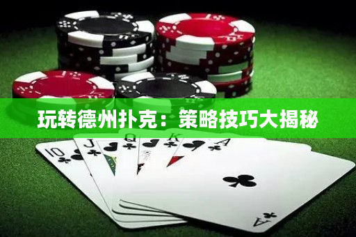 玩转德州扑克：策略技巧大揭秘