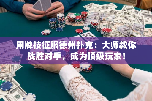 用牌技征服德州扑克：大师教你战胜对手，成为顶级玩家！