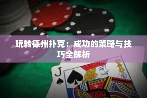 玩转德州扑克：成功的策略与技巧全解析