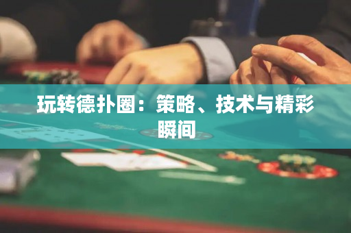 玩转德扑圈：策略、技术与精彩瞬间