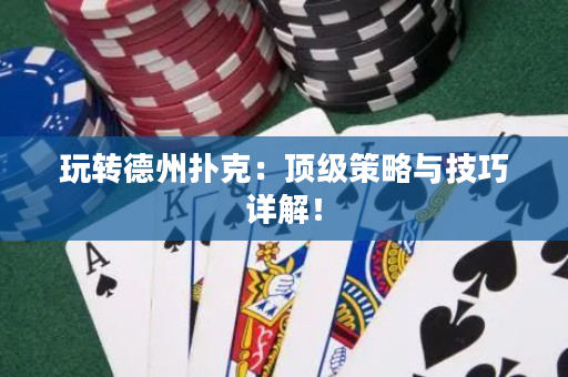 玩转德州扑克：顶级策略与技巧详解！