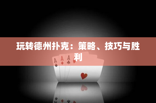 玩转德州扑克：策略、技巧与胜利