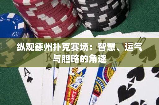 纵观德州扑克赛场：智慧、运气与胆略的角逐