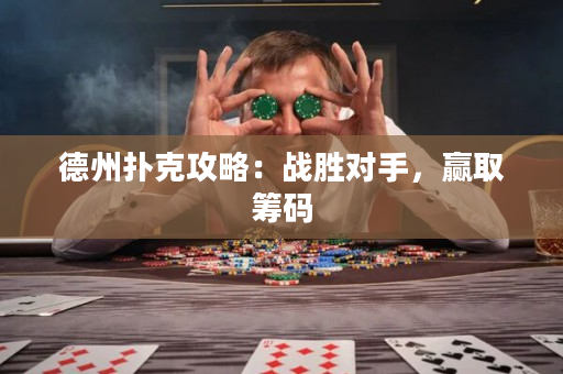 德州扑克攻略：战胜对手，赢取筹码