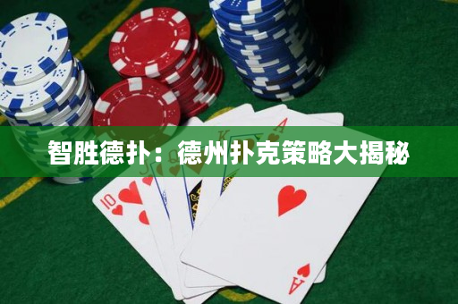 智胜德扑：德州扑克策略大揭秘
