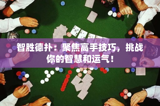 智胜德扑：聚焦高手技巧，挑战你的智慧和运气！