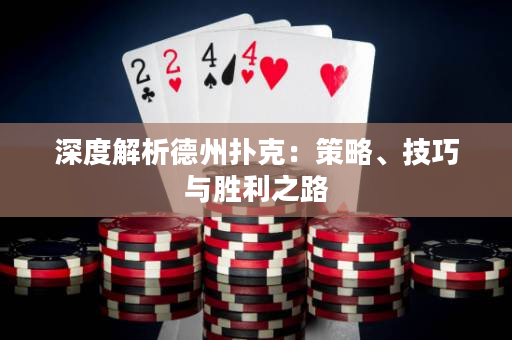 深度解析德州扑克：策略、技巧与胜利之路