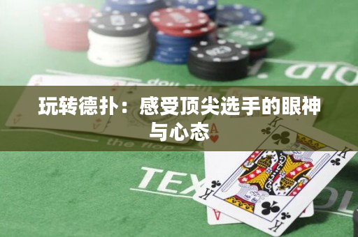 玩转德扑：感受顶尖选手的眼神与心态
