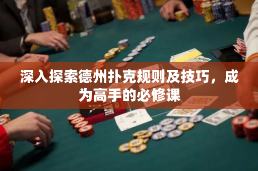 深入探索德州扑克规则及技巧，成为高手的必修课