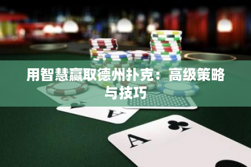 用智慧赢取德州扑克：高级策略与技巧