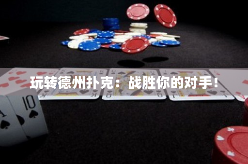 玩转德州扑克：战胜你的对手！