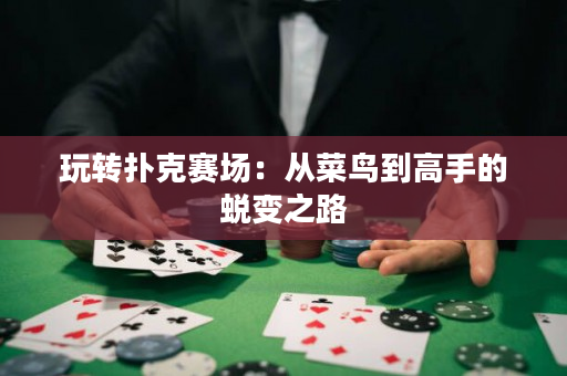玩转扑克赛场：从菜鸟到高手的蜕变之路