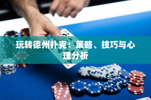玩转德州扑克：策略、技巧与心理分析