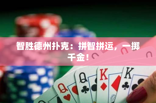 智胜德州扑克：拼智拼运，一掷千金！