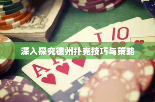 深入探究德州扑克技巧与策略