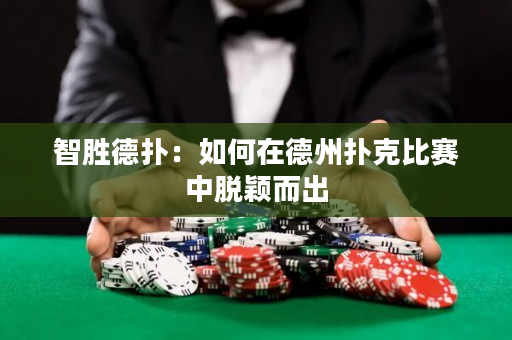 智胜德扑：如何在德州扑克比赛中脱颖而出
