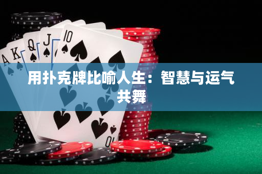 用扑克牌比喻人生：智慧与运气共舞