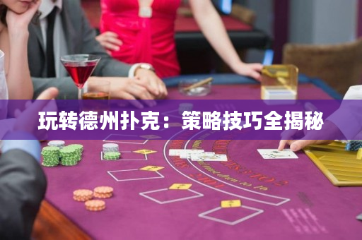 玩转德州扑克：策略技巧全揭秘