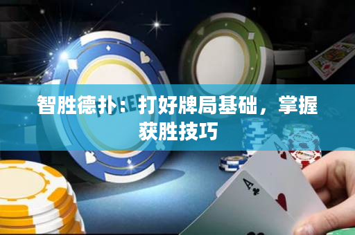 智胜德扑：打好牌局基础，掌握获胜技巧