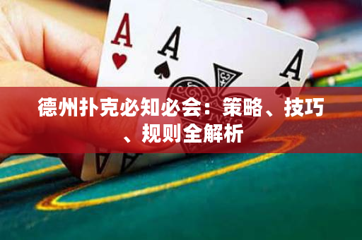德州扑克必知必会：策略、技巧、规则全解析