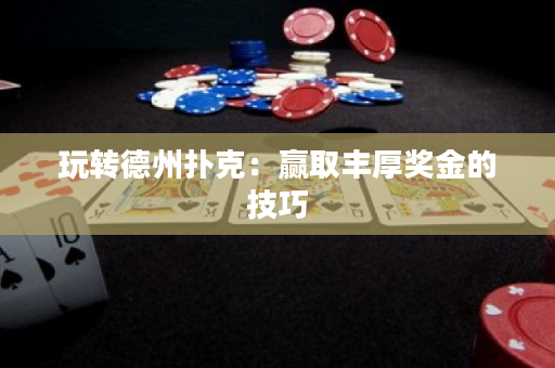 玩转德州扑克：赢取丰厚奖金的技巧