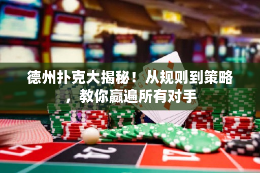 德州扑克大揭秘！从规则到策略，教你赢遍所有对手