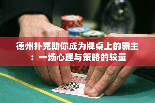 德州扑克助你成为牌桌上的霸主：一场心理与策略的较量