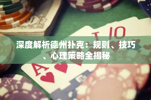 深度解析德州扑克：规则、技巧、心理策略全揭秘