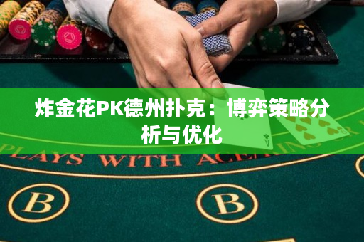 炸金花PK德州扑克：博弈策略分析与优化