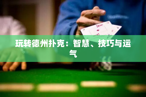 玩转德州扑克：智慧、技巧与运气