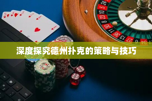 深度探究德州扑克的策略与技巧