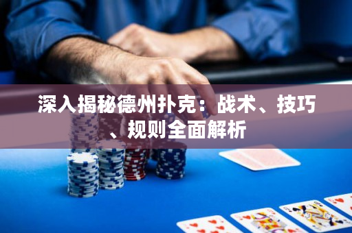 深入揭秘德州扑克：战术、技巧、规则全面解析