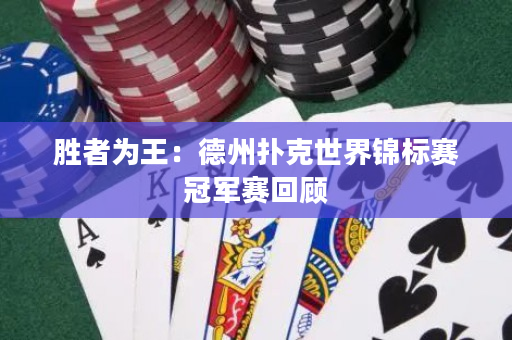胜者为王：德州扑克世界锦标赛冠军赛回顾