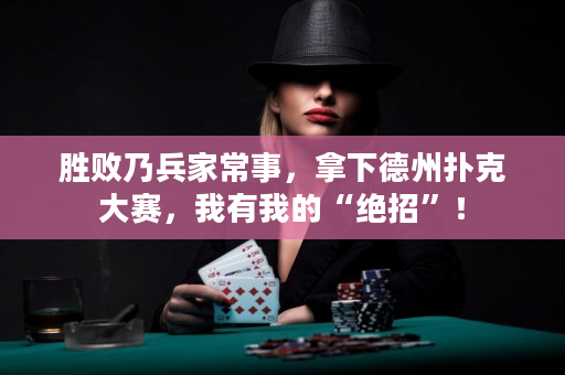 胜败乃兵家常事，拿下德州扑克大赛，我有我的“绝招”！