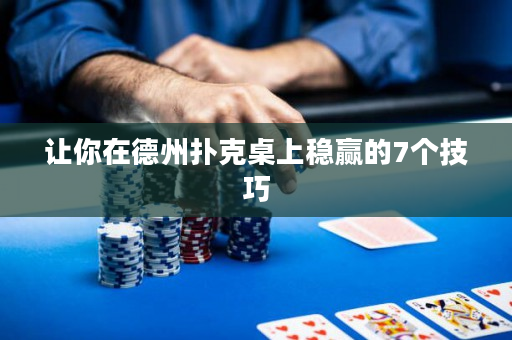 让你在德州扑克桌上稳赢的7个技巧