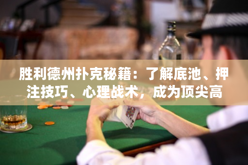 胜利德州扑克秘籍：了解底池、押注技巧、心理战术，成为顶尖高手！