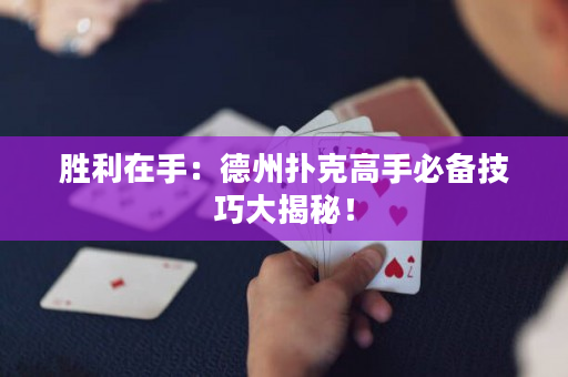 胜利在手：德州扑克高手必备技巧大揭秘！