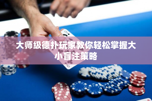 大师级德扑玩家教你轻松掌握大小盲注策略