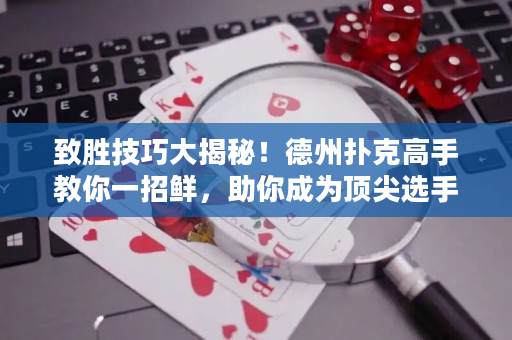 致胜技巧大揭秘！德州扑克高手教你一招鲜，助你成为顶尖选手！