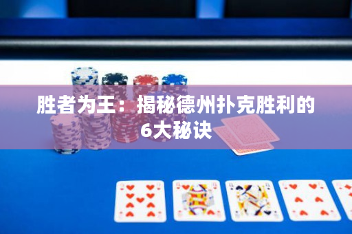 胜者为王：揭秘德州扑克胜利的6大秘诀