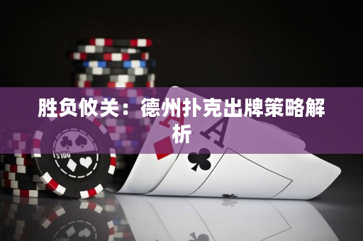 胜负攸关：德州扑克出牌策略解析