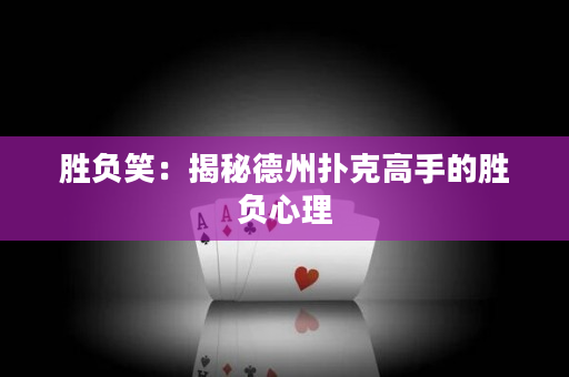 胜负笑：揭秘德州扑克高手的胜负心理