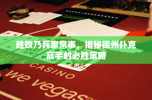 胜败乃兵家常事，揭秘德州扑克高手的必胜策略