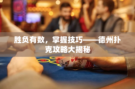 胜负有数，掌握技巧——德州扑克攻略大揭秘
