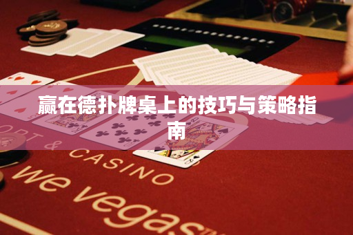 赢在德扑牌桌上的技巧与策略指南