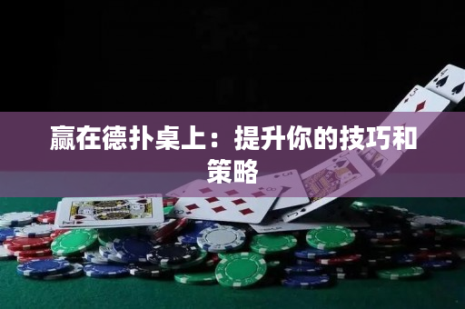 赢在德扑桌上：提升你的技巧和策略