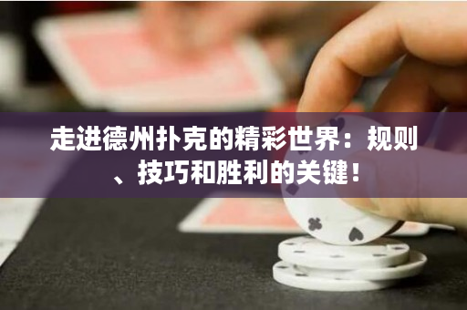 走进德州扑克的精彩世界：规则、技巧和胜利的关键！