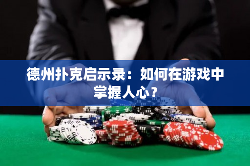 德州扑克启示录：如何在游戏中掌握人心？