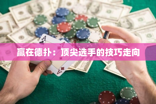 赢在德扑：顶尖选手的技巧走向